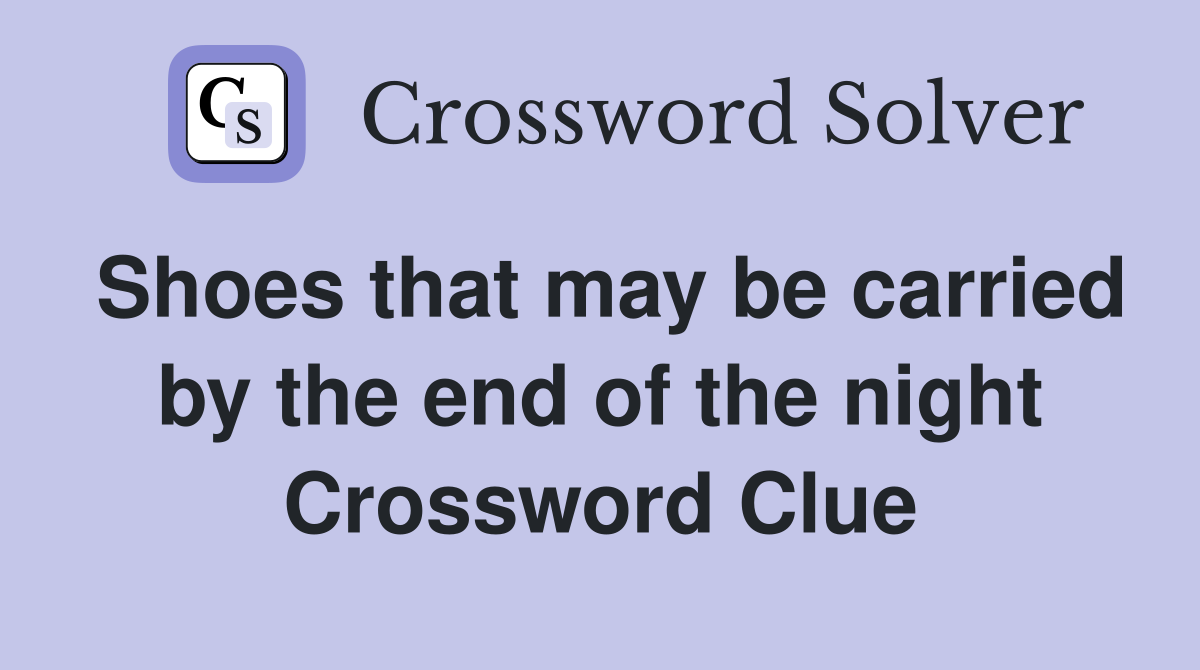 Shoes that may be carried by the end of the night Crossword Clue