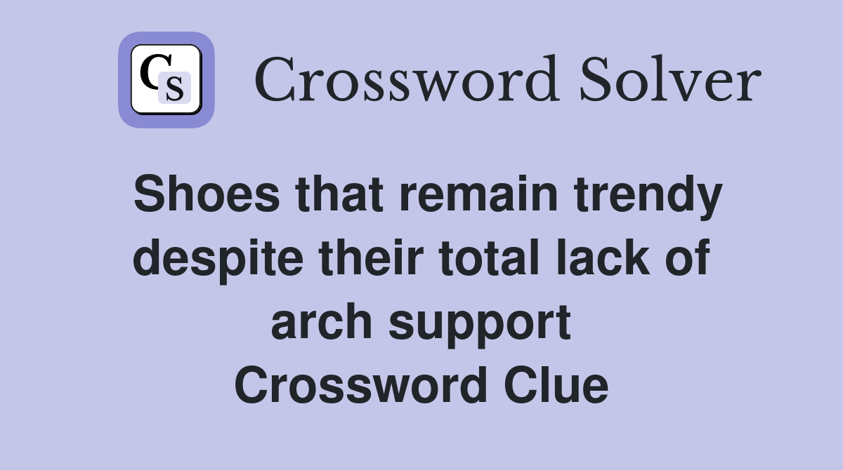 Shoes that remain trendy despite their total lack of arch support Crossword Clue