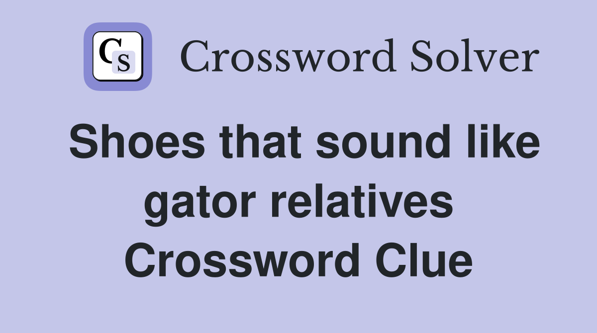 Shoes that sound like gator relatives Crossword Clue
