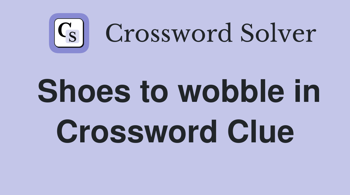 Shoes to wobble in Crossword Clue