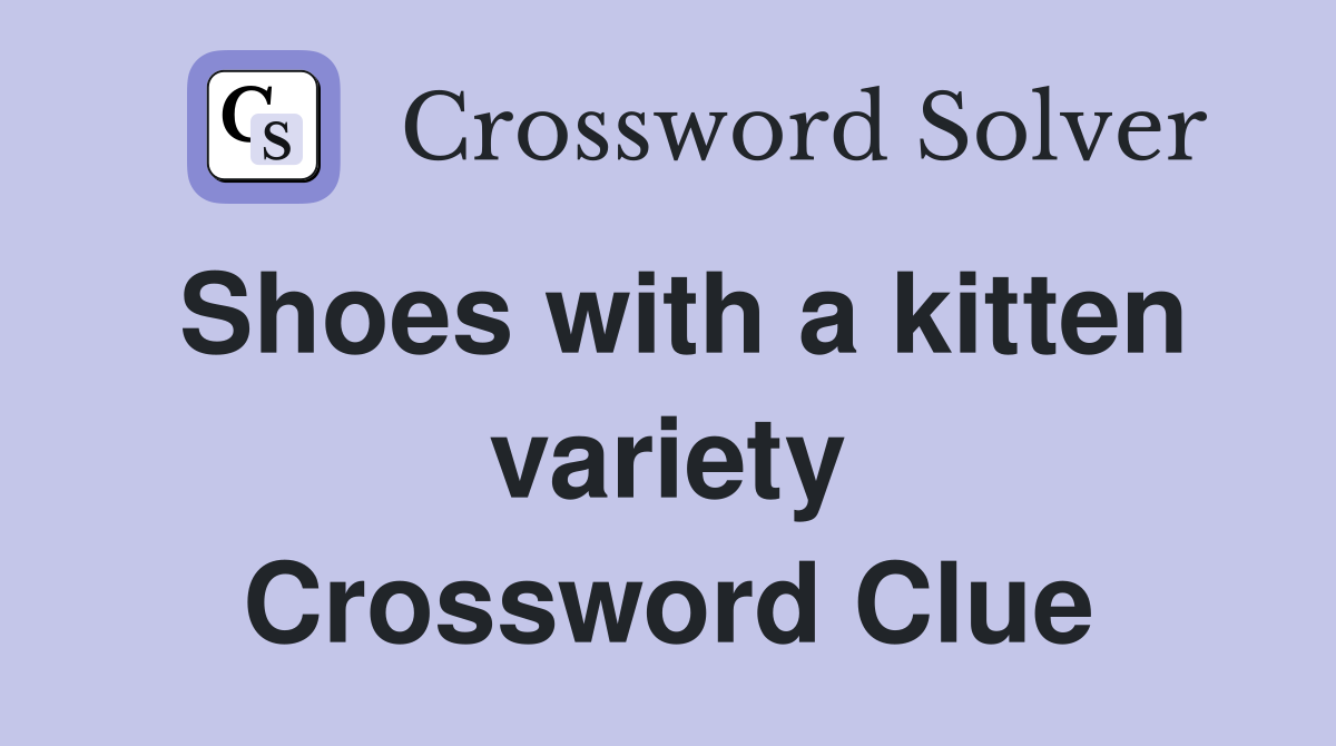 Shoes with a kitten variety Crossword Clue