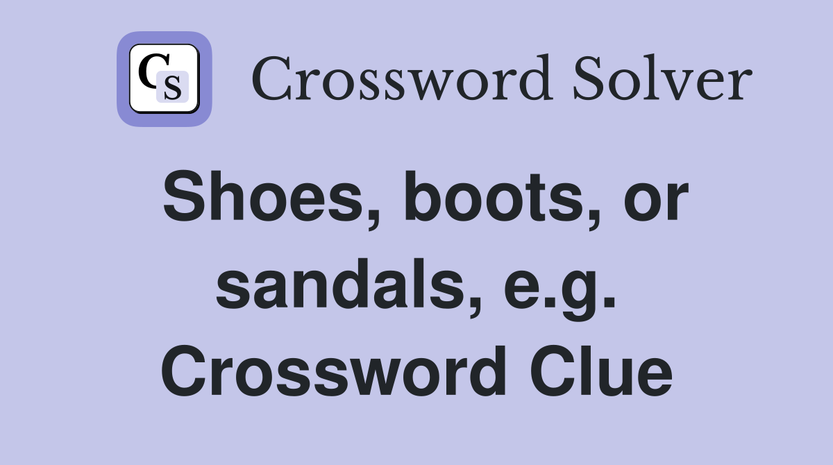 Shoes, boots, or sandals, e.g. Crossword Clue