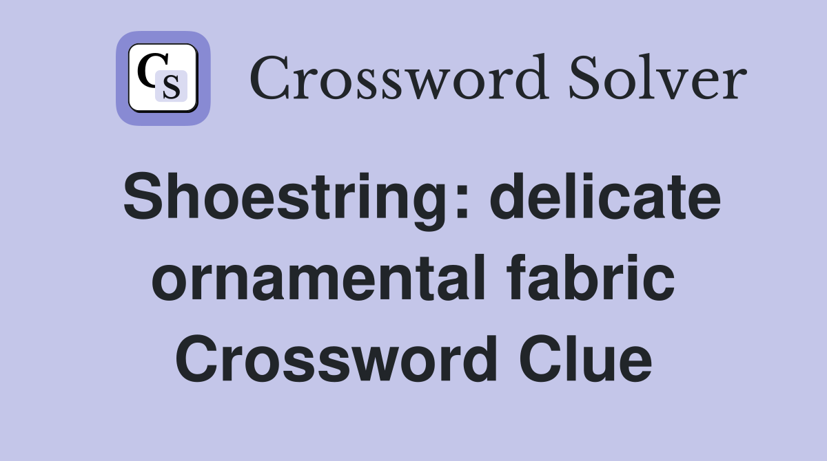 Shoestring: delicate ornamental fabric Crossword Clue