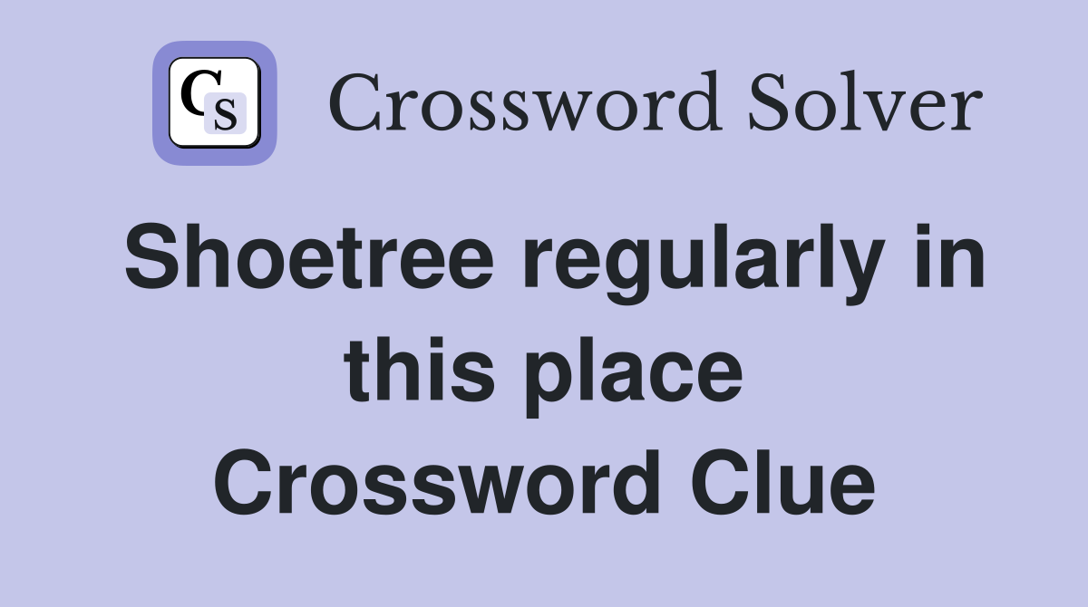Shoetree regularly in this place Crossword Clue