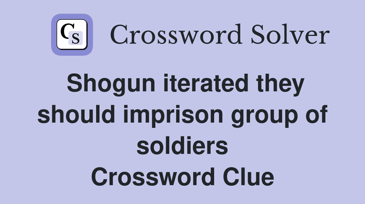 Shogun iterated they should imprison group of soldiers Crossword Clue