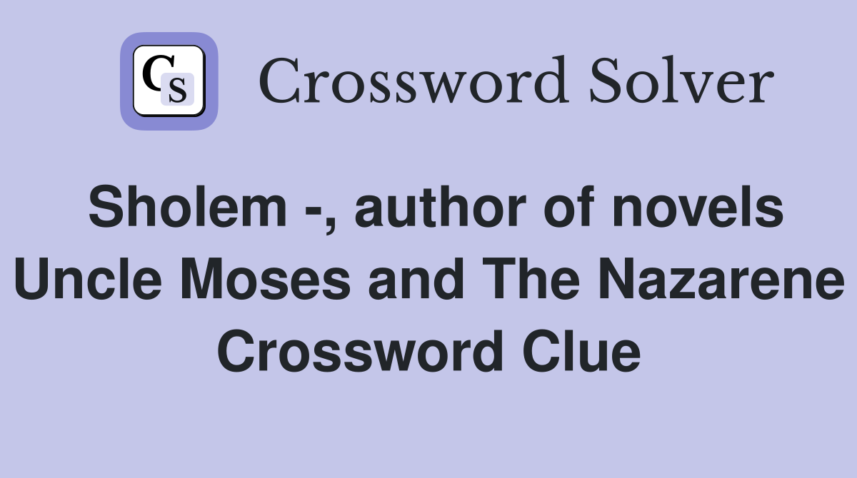 Sholem -, author of novels Uncle Moses and The Nazarene Crossword Clue