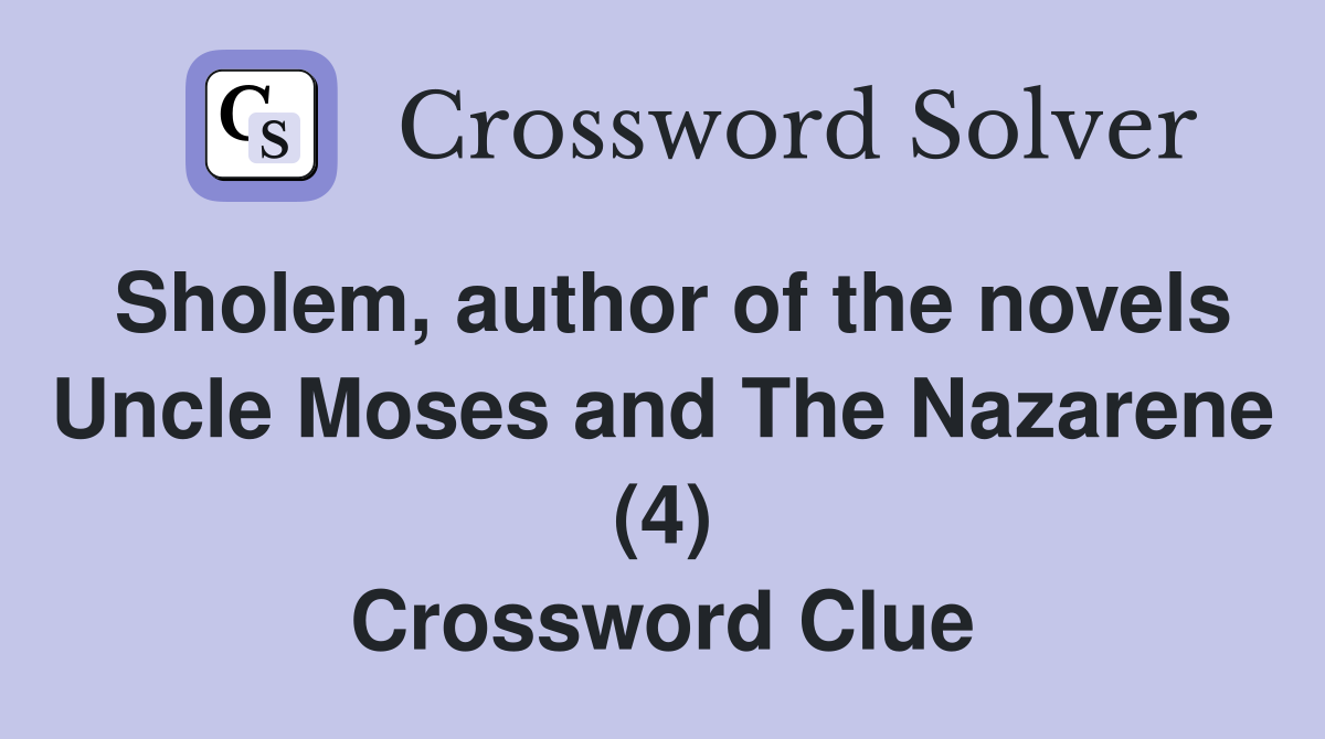 Sholem, author of the novels Uncle Moses and The Nazarene (4) Crossword Clue