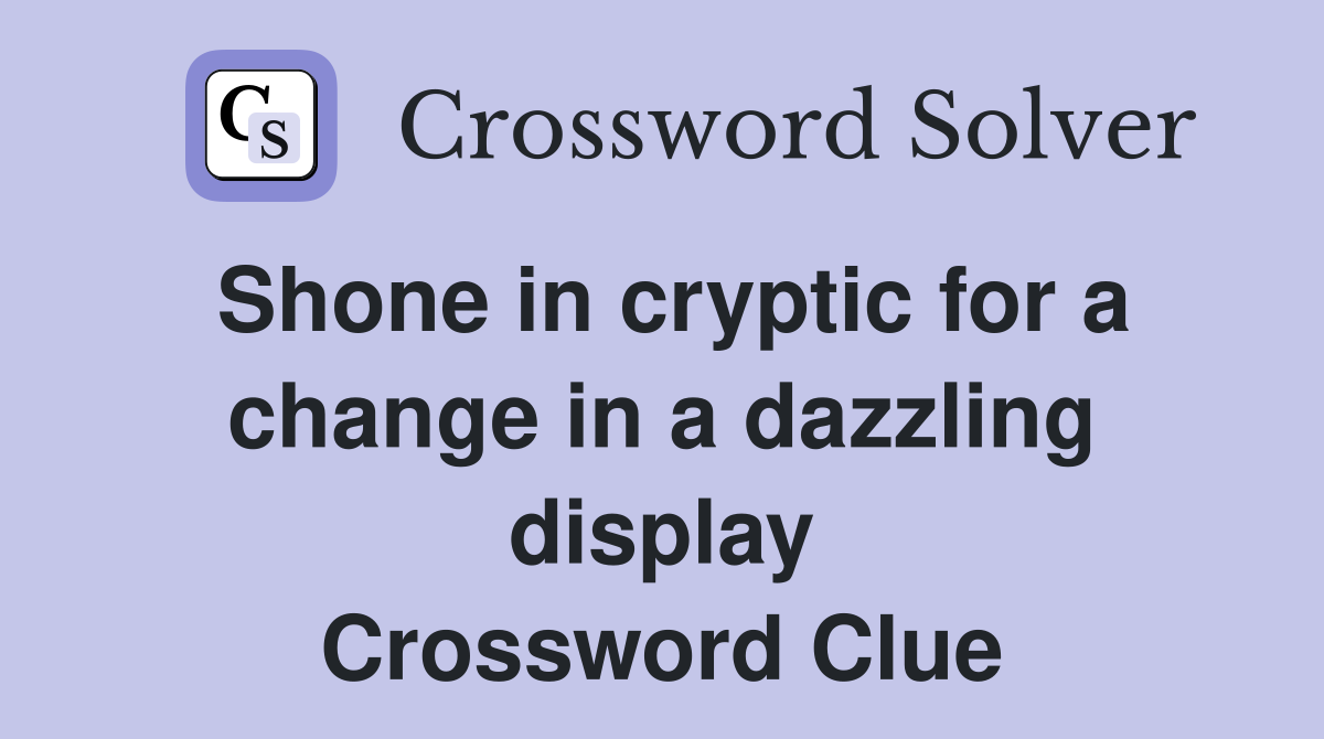 Shone in cryptic for a change in a dazzling display Crossword Clue