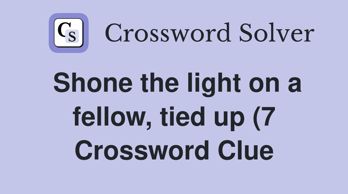 Shone the light on a fellow tied up (7) Crossword Clue Answers Shone the light on a fellow tied up (7) Crossword Clue Answers