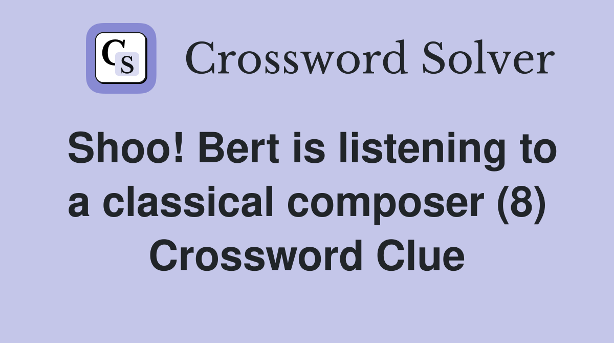 Shoo! Bert is listening to a classical composer (8) Crossword Clue
