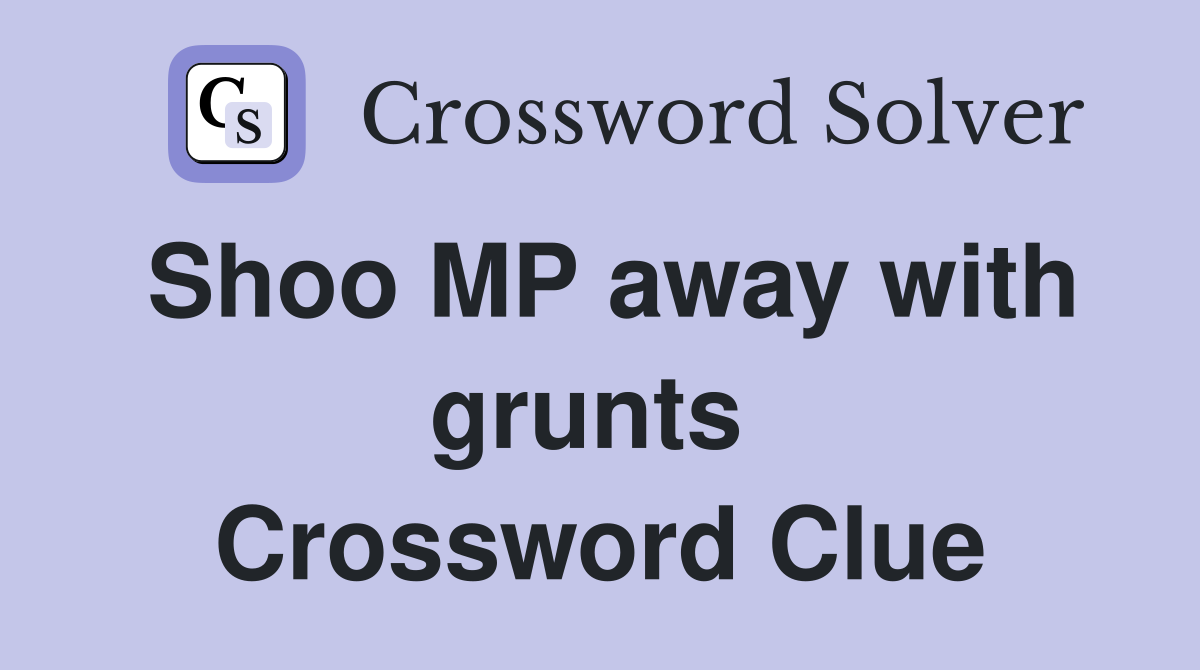 Shoo MP away with grunts  Crossword Clue