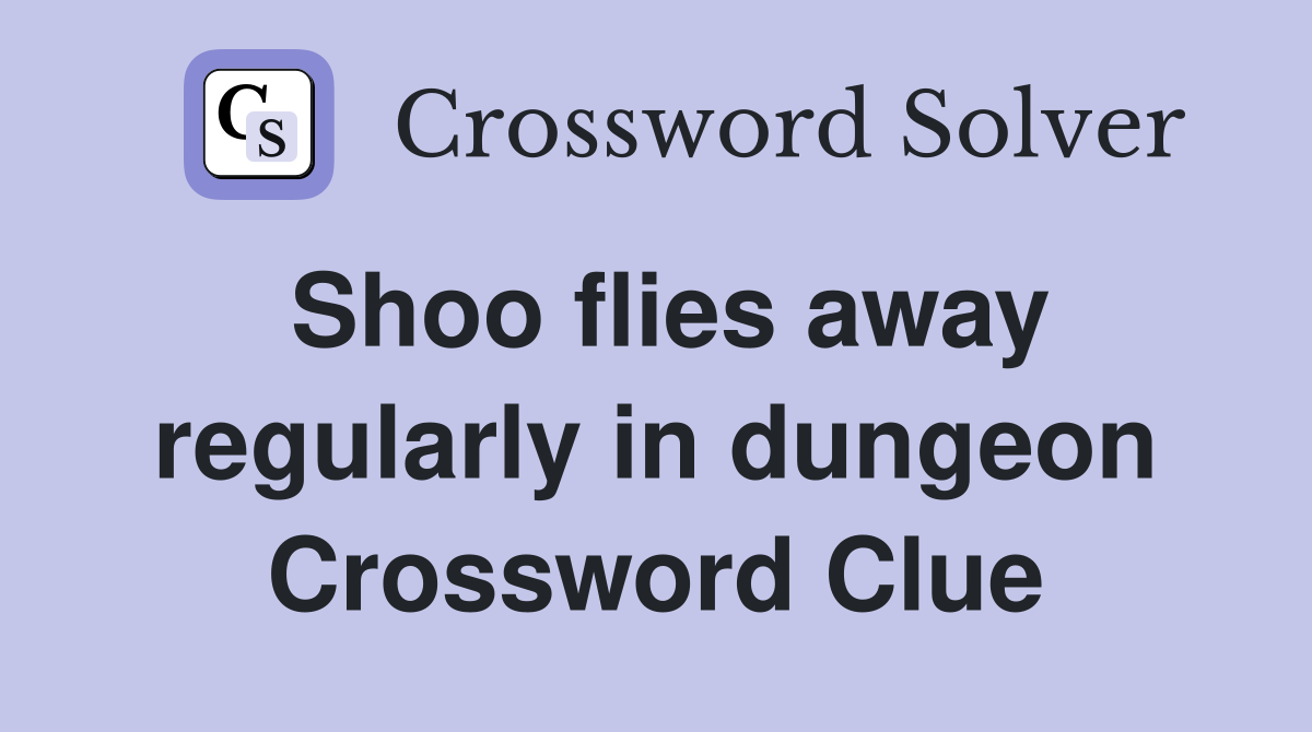 Shoo flies away regularly in dungeon Crossword Clue