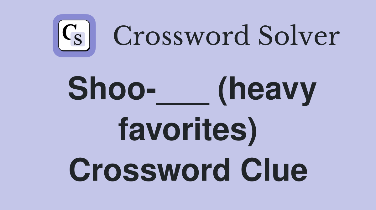 Shoo-___ (heavy favorites) Crossword Clue