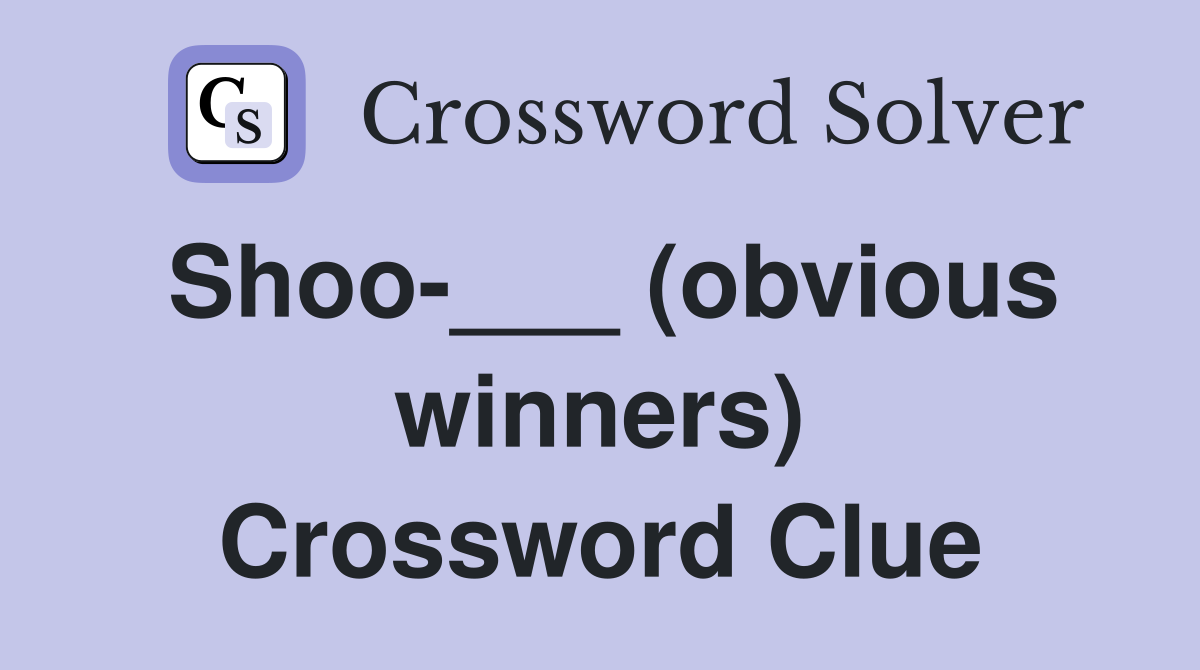 Shoo-___ (obvious winners) Crossword Clue