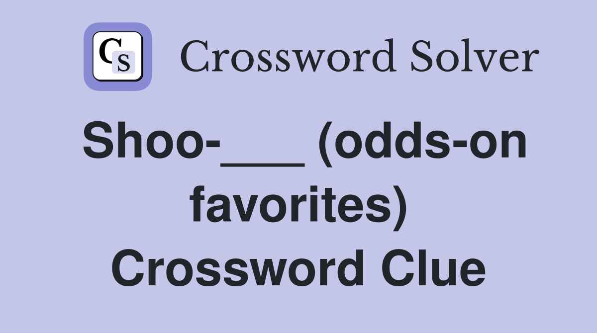 Shoo-___ (odds-on favorites) Crossword Clue
