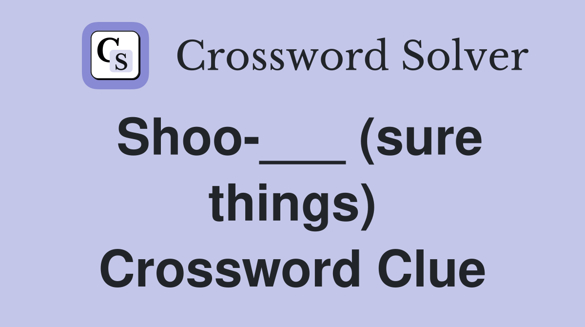 Shoo-___ (sure things) Crossword Clue