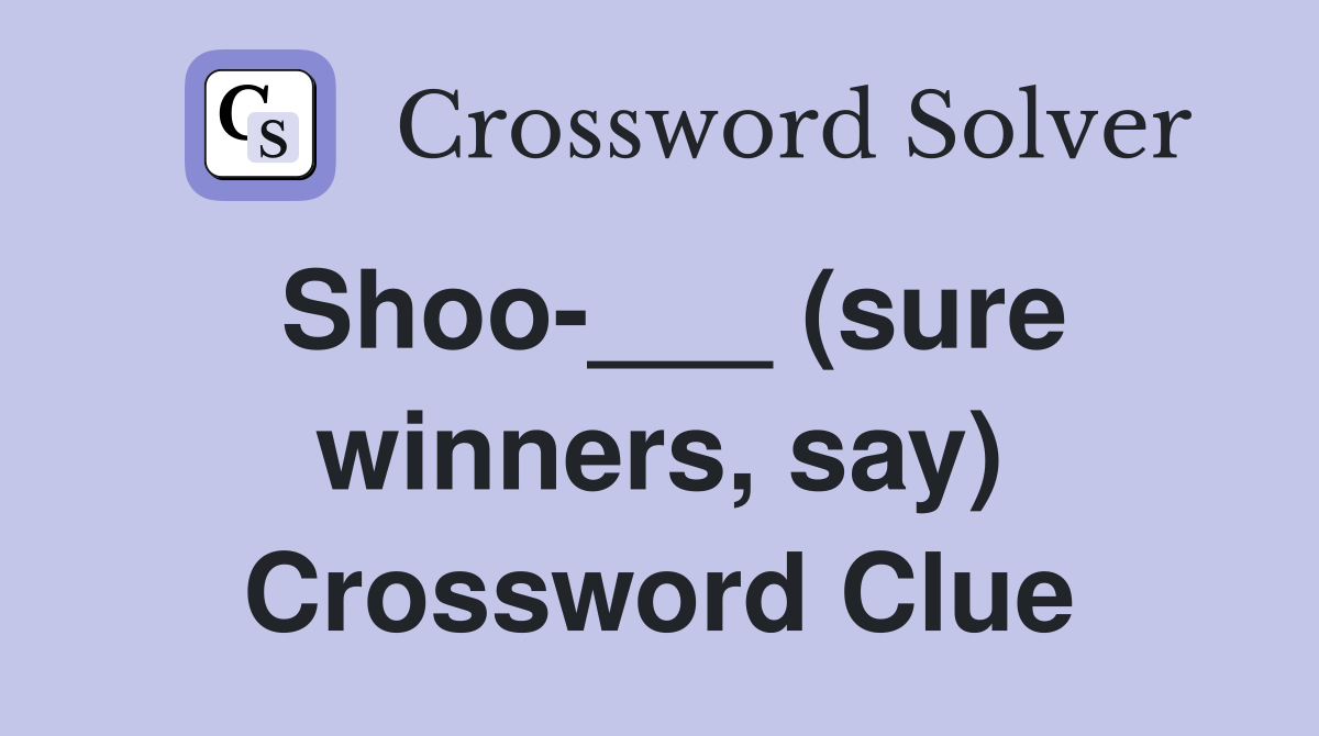 Shoo-___ (sure winners, say) Crossword Clue