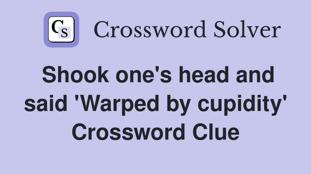 Shook one's head and said 'Warped by cupidity' Crossword Clue