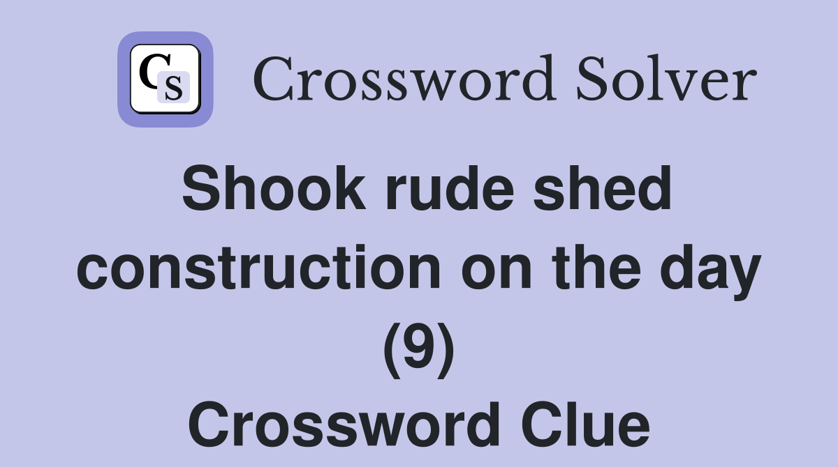 Shook rude shed construction on the day (9) Crossword Clue
