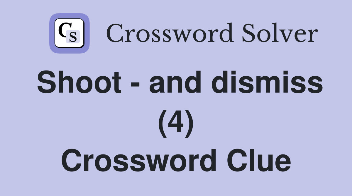 Shoot - and dismiss (4) Crossword Clue