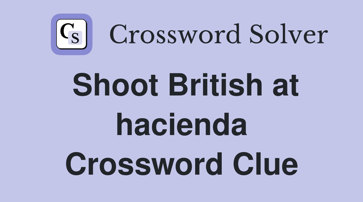 Shoot British at hacienda Crossword Clue