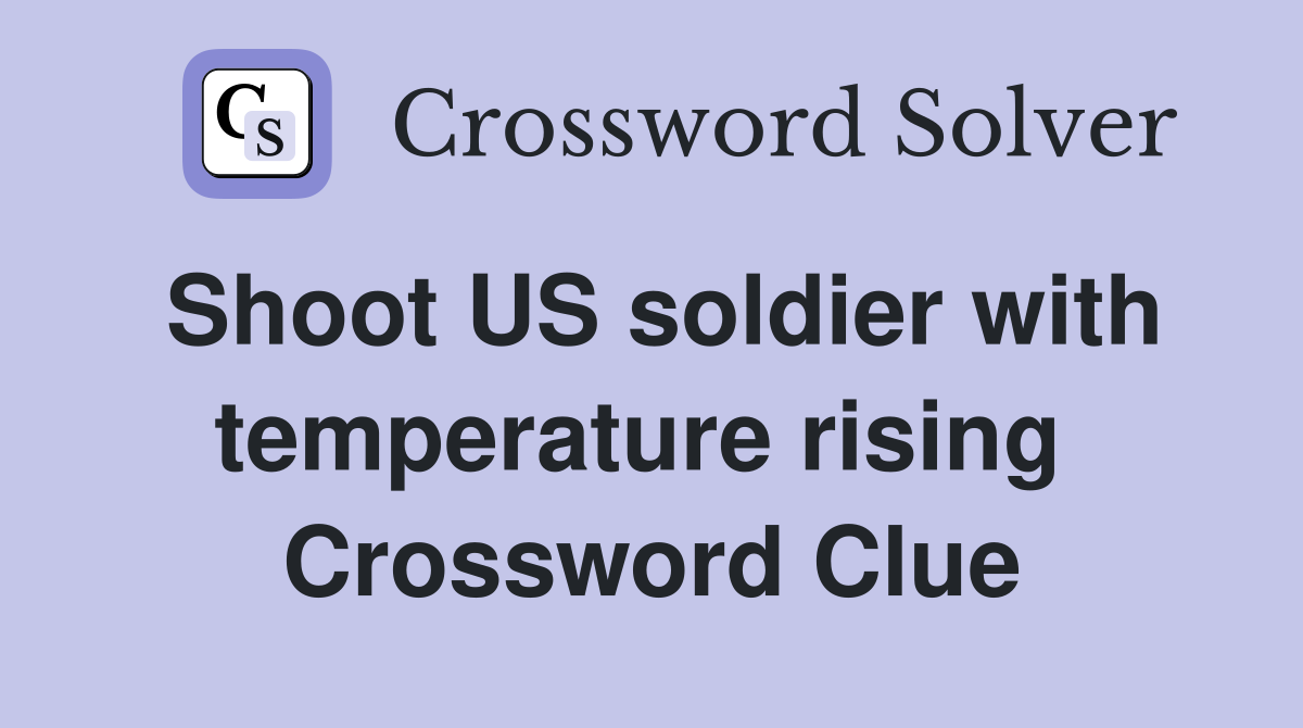 Shoot US soldier with temperature rising  Crossword Clue