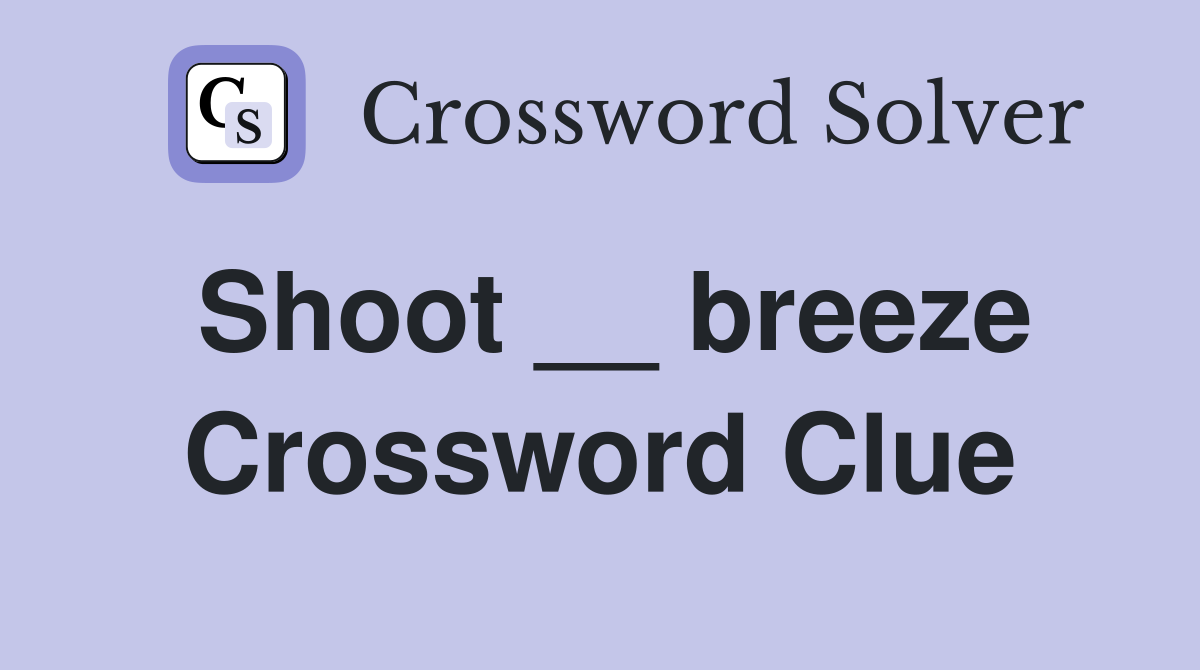 Shoot __ breeze Crossword Clue
