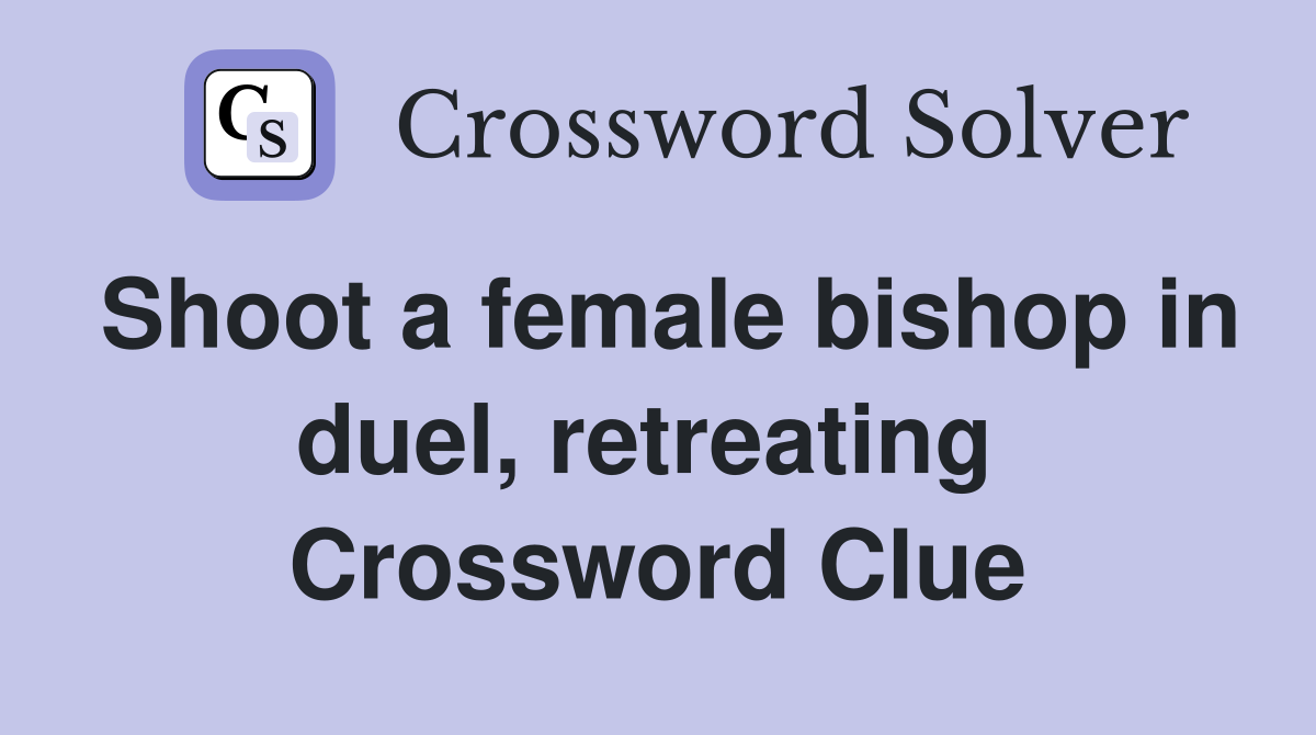 Shoot a female bishop in duel, retreating  Crossword Clue