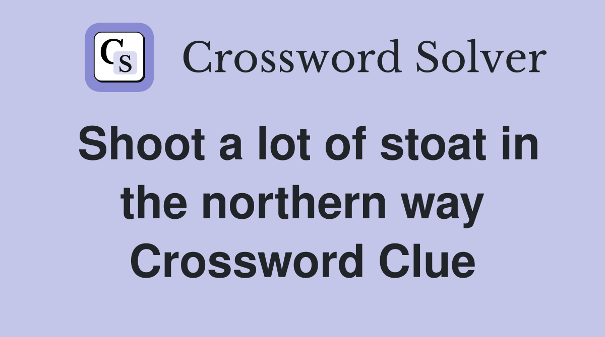 Shoot a lot of stoat in the northern way Crossword Clue