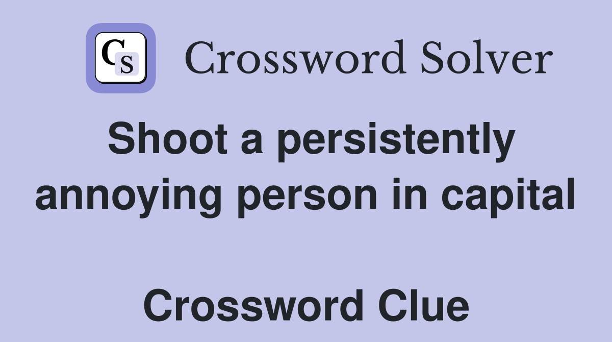 Shoot a persistently annoying person in capital  Crossword Clue