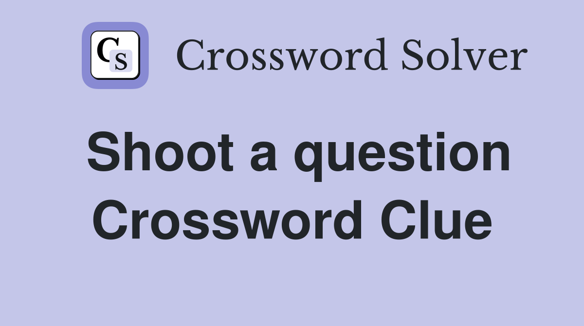 Shoot a question Crossword Clue