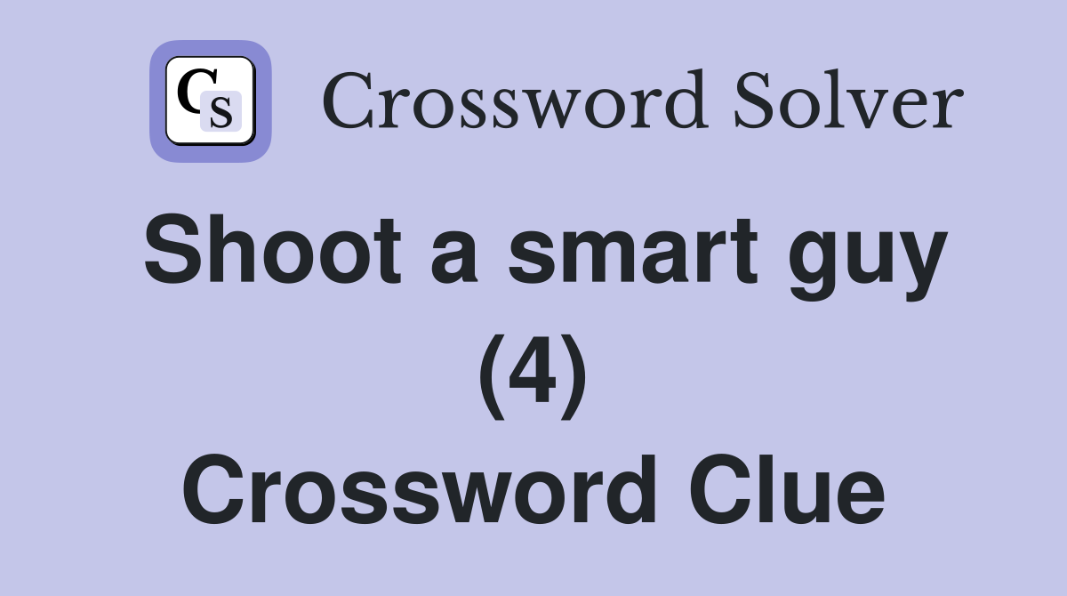 Shoot a smart guy (4) Crossword Clue
