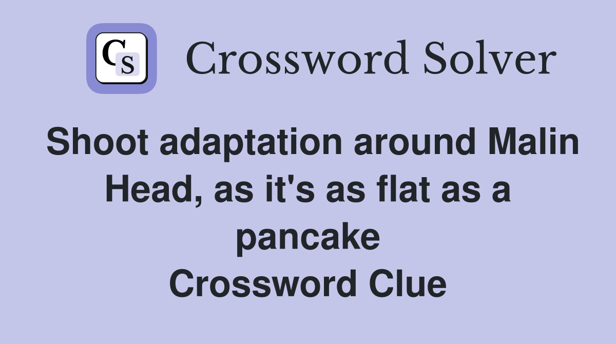 Shoot adaptation around Malin Head, as it's as flat as a pancake Crossword Clue