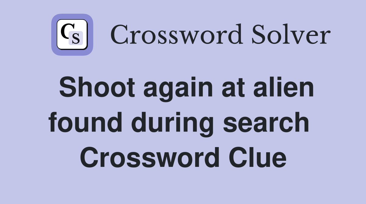 Shoot again at alien found during search  Crossword Clue