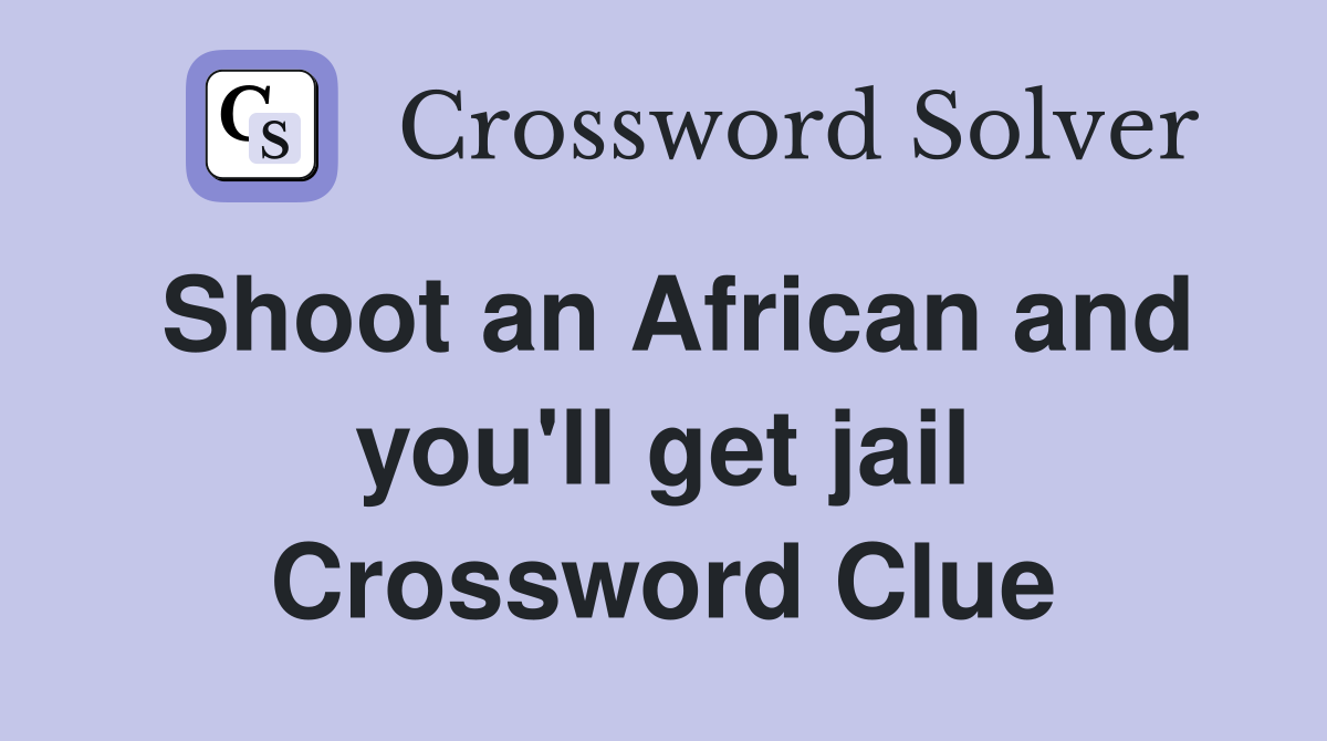 Shoot an African and you'll get jail Crossword Clue