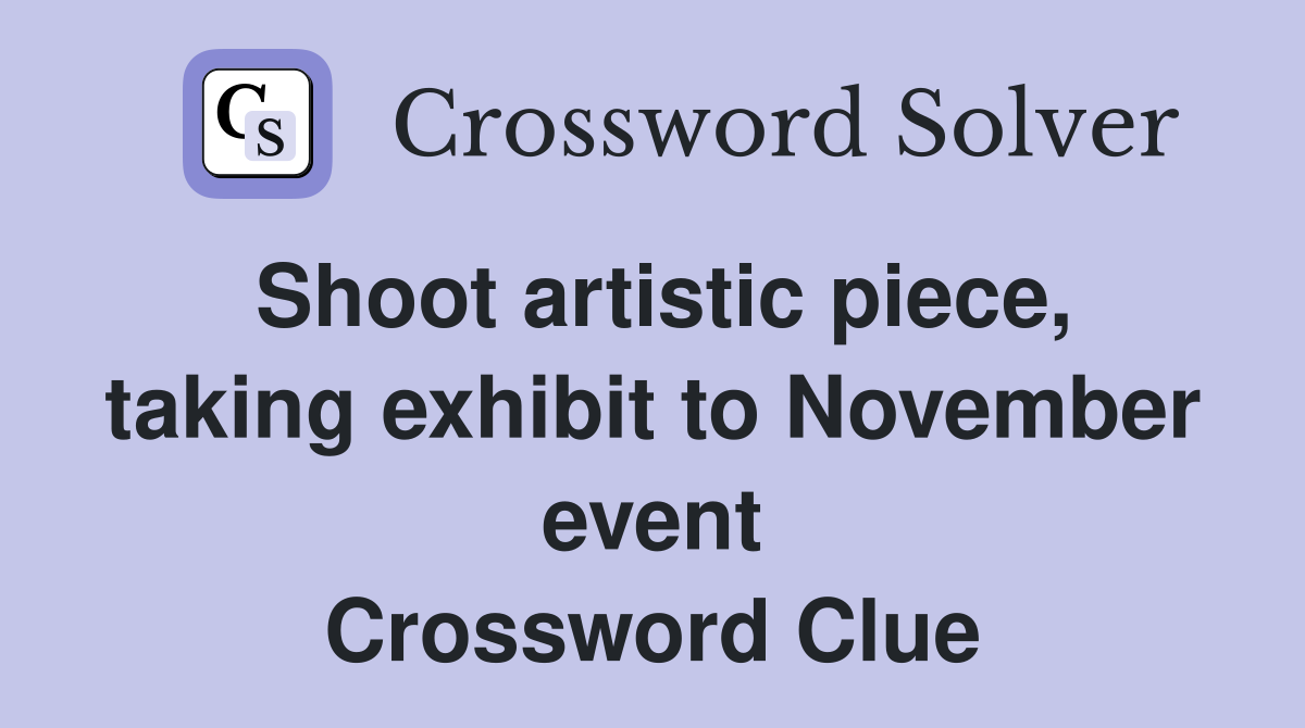 Shoot artistic piece, taking exhibit to November event Crossword Clue