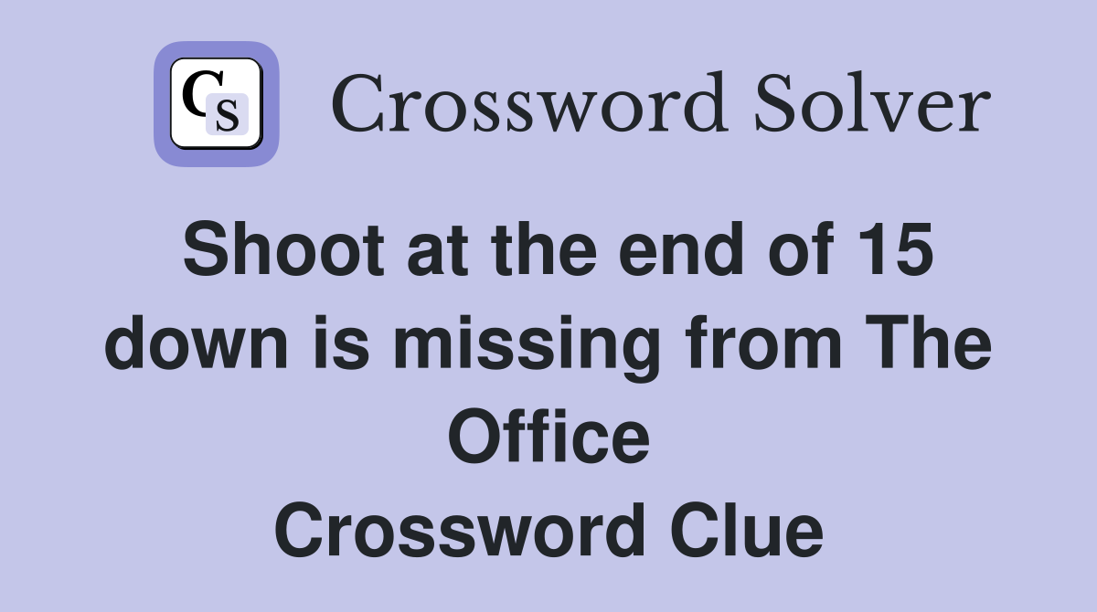 Shoot at the end of 15 down is missing from The Office Crossword Clue