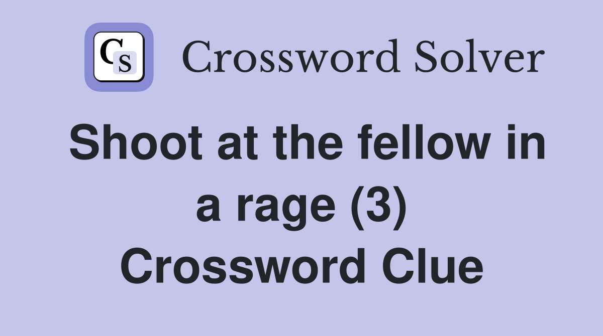 Shoot at the fellow in a rage (3) Crossword Clue