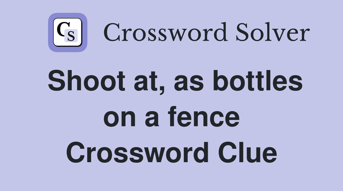 Shoot at, as bottles on a fence Crossword Clue