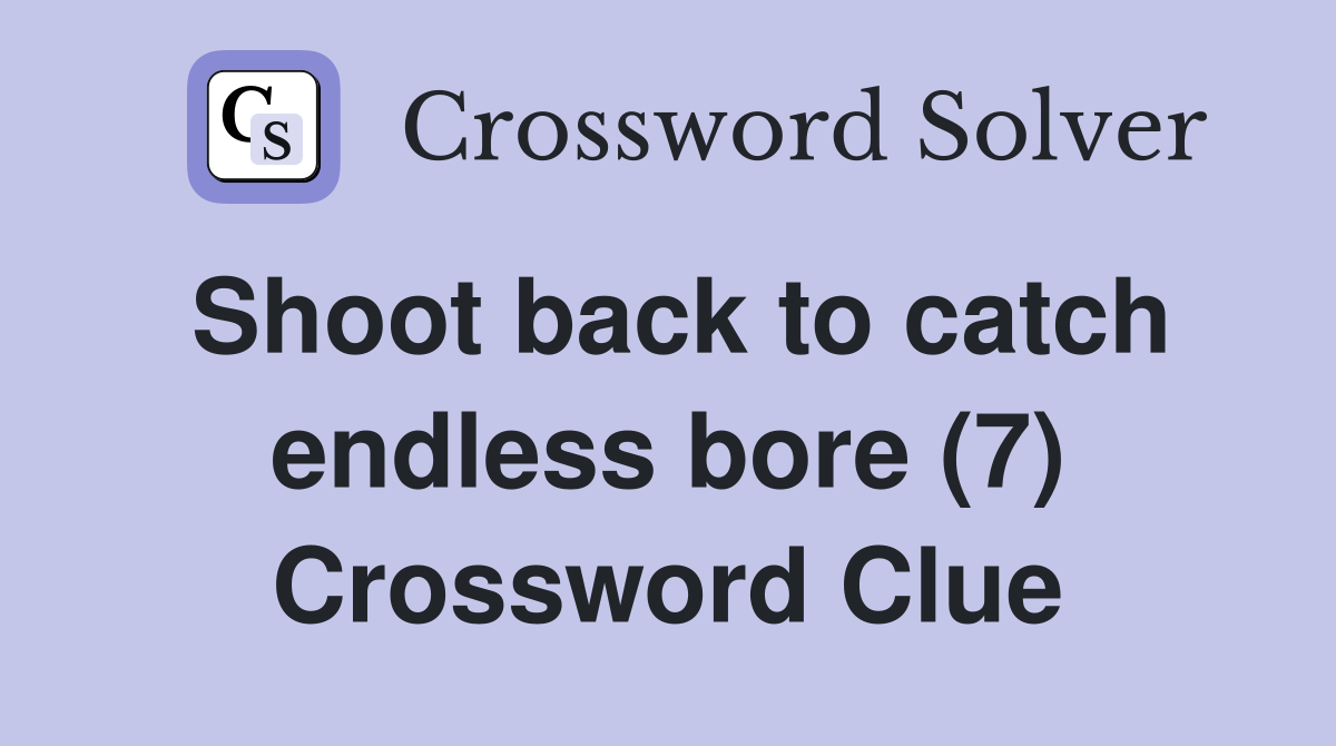 Shoot back to catch endless bore (7) Crossword Clue