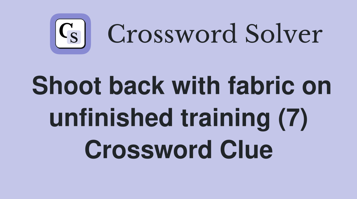 Shoot back with fabric on unfinished training (7) Crossword Clue