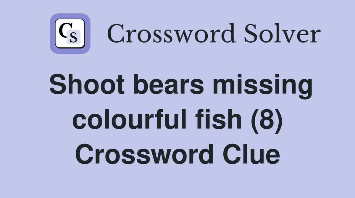 Shoot bears missing colourful fish (8) Crossword Clue