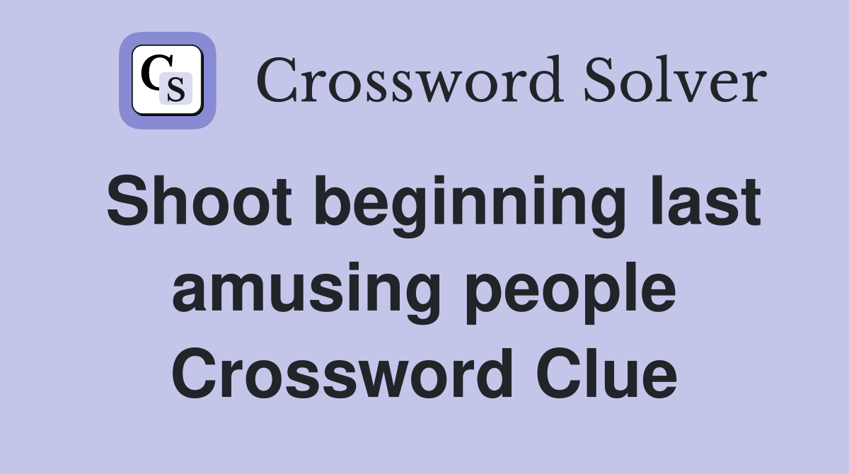 Shoot beginning last amusing people Crossword Clue