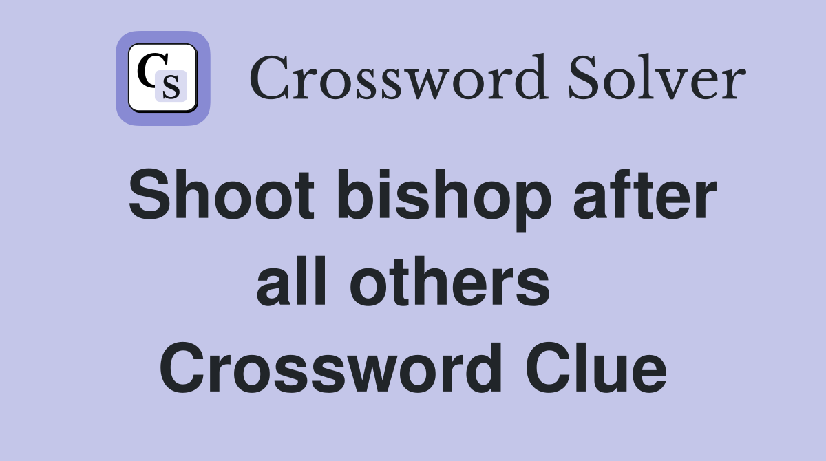 Shoot bishop after all others  Crossword Clue
