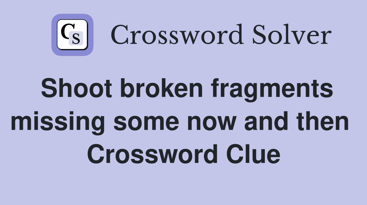 Shoot broken fragments missing some now and then  Crossword Clue