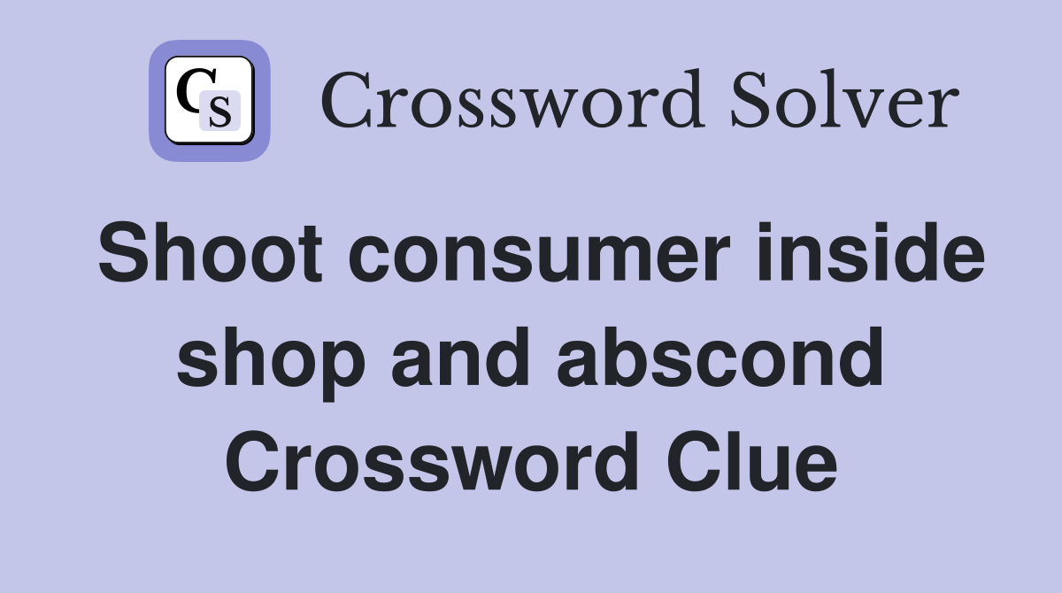 Shoot consumer inside shop and abscond Crossword Clue
