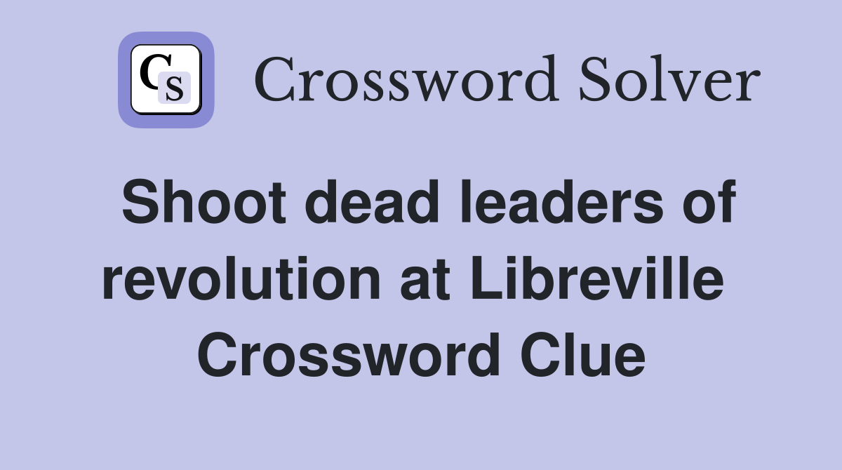 Shoot dead leaders of revolution at Libreville  Crossword Clue