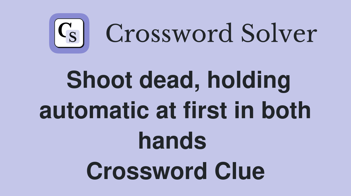 Shoot dead, holding automatic at first in both hands  Crossword Clue