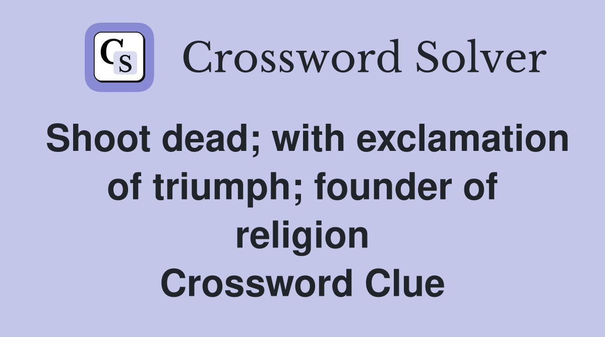 Shoot dead; with exclamation of triumph; founder of religion Crossword Clue