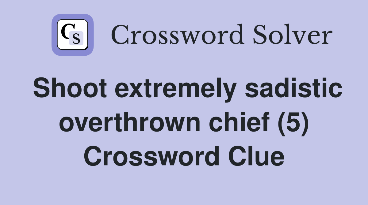 Shoot extremely sadistic overthrown chief (5) Crossword Clue